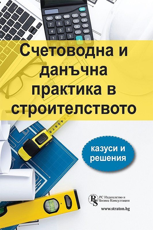 Счетоводна и данъчна практика в строителството - казуси и решения